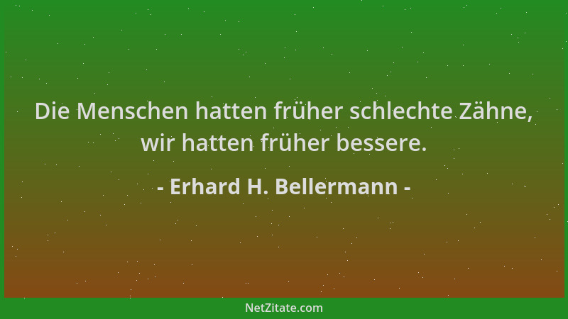 Erhard H. Bellermann - Die Menschen hatten früher schlechte Zähne, wir hatten früher bessere....