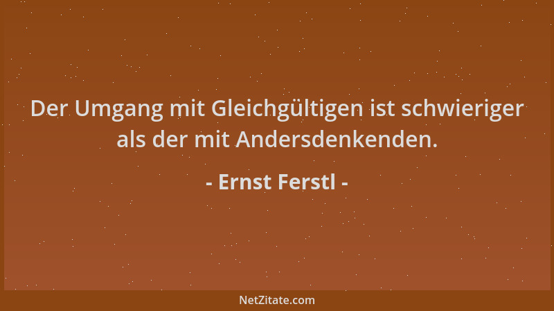 Ernst Ferstl - Der Umgang mit Gleichgültigen ist schwieriger als der mit Andersdenkenden....