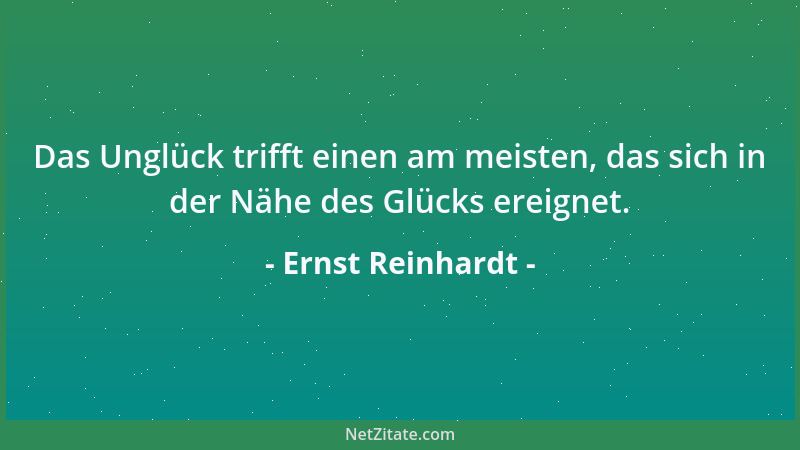Ernst Reinhardt - Das Unglück trifft einen am meisten, das sich in der Nähe des Glücks ereignet....