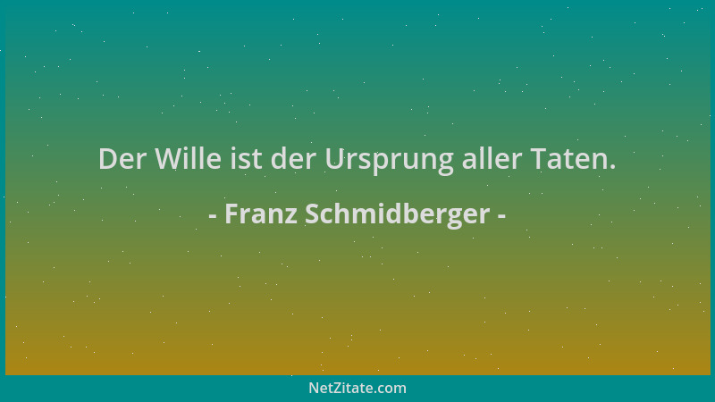 Franz Schmidberger - Der Wille ist der Ursprung aller Taten....