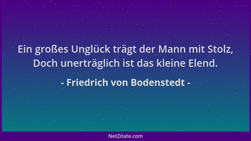 Friedrich von Bodenstedt - Ein großes Unglück trägt der Mann mit Stolz, Doch unerträglich ist das kleine Elend....