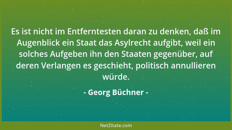 Georg Büchner - Es ist nicht im Entferntesten daran zu denken, daß im Augenblick ein Staat das Asylrecht aufgibt, weil ein...