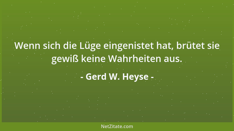 Gerd W. Heyse - Wenn sich die Lüge eingenistet hat, brütet sie gewiß keine Wahrheiten aus....