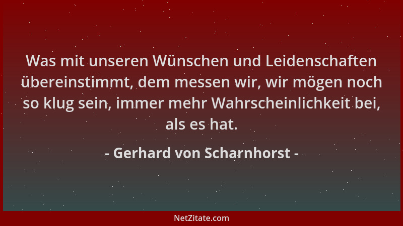 Gerhard von Scharnhorst - Was mit unseren Wünschen und Leidenschaften übereinstimmt, dem messen wir, wir mögen noch so klug...