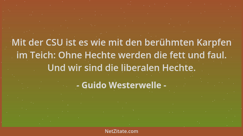 Guido Westerwelle - Mit der CSU ist es wie mit den berühmten Karpfen im Teich: Ohne Hechte werden die fett und faul. Und wi...