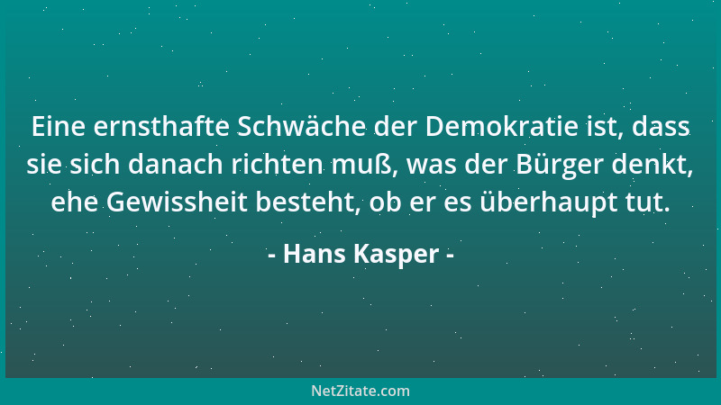 Hans Kasper - Eine ernsthafte Schwäche der Demokratie ist, dass sie sich danach richten muß, was der Bürger denkt, ehe Gewi...