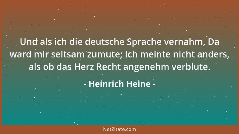Heinrich Heine - Und als ich die deutsche Sprache vernahm, Da ward mir seltsam zumute; Ich meinte nicht anders, als ob das...