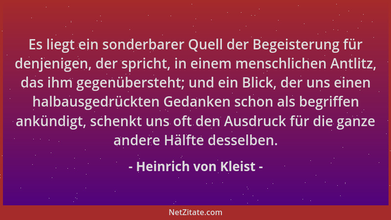 Heinrich von Kleist - Es liegt ein sonderbarer Quell der Begeisterung für denjenigen, der spricht, in einem menschlichen An...