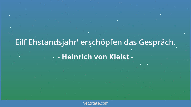 Heinrich von Kleist - Eilf Ehstandsjahr ' erschöpfen das Gespräch....