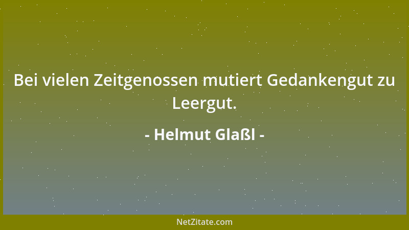 Helmut Glaßl - Bei vielen Zeitgenossen mutiert Gedankengut zu Leergut....