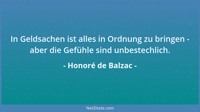Honoré de Balzac - In Geldsachen ist alles in Ordnung zu bringen - aber die Gefühle sind unbestechlich....