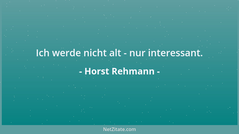 Horst Rehmann - Ich werde nicht alt - nur interessant....