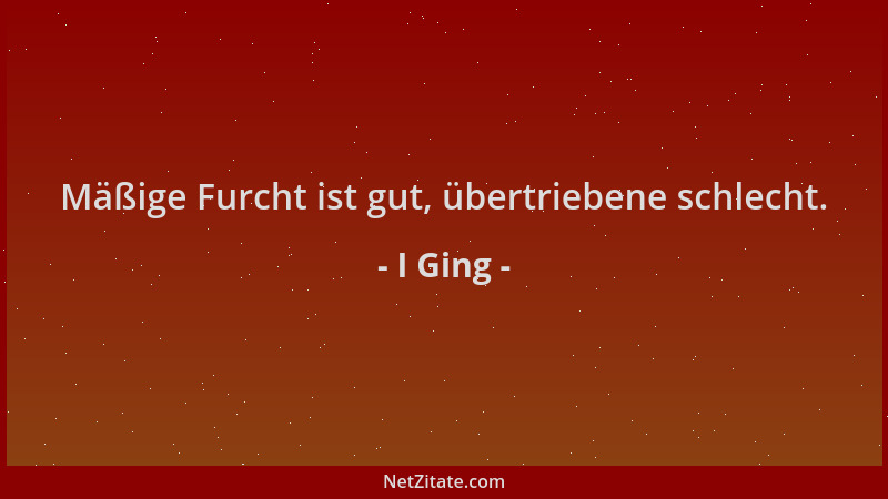 I Ging - Mäßige Furcht ist gut, übertriebene schlecht....