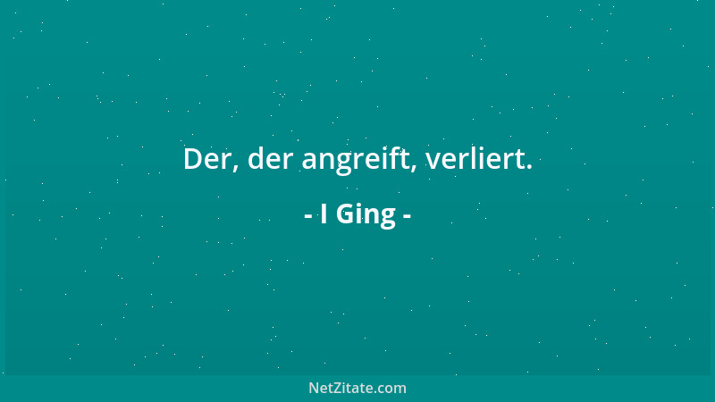 I Ging - Der, der angreift, verliert....
