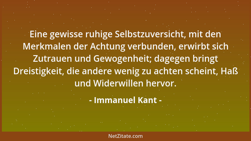 Immanuel Kant - Eine gewisse ruhige Selbstzuversicht, mit den Merkmalen der Achtung verbunden, erwirbt sich Zutrauen und Ge...