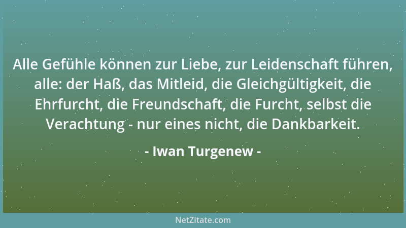 Iwan Turgenew - Alle Gefühle können zur Liebe, zur Leidenschaft führen, alle: der Haß, das Mitleid, die Gleichgültigkeit, d...