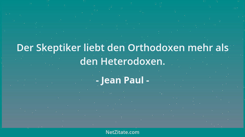 Jean Paul - Der Skeptiker liebt den Orthodoxen mehr als den Heterodoxen....