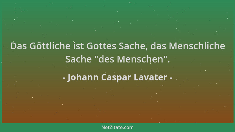 Johann Caspar Lavater - Das Göttliche ist Gottes Sache, das Menschliche Sache  "des Menschen "....