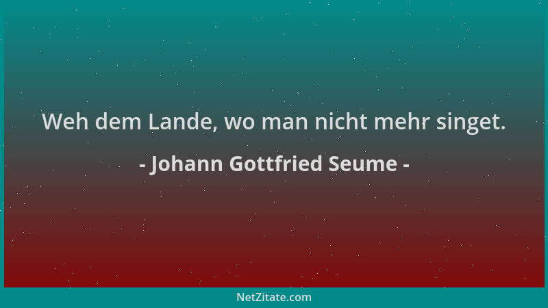 Johann Gottfried Seume - Weh dem Lande, wo man nicht mehr singet....