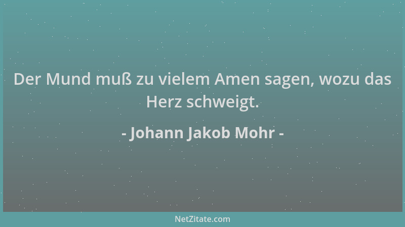 Johann Jakob Mohr - Der Mund muß zu vielem Amen sagen, wozu das Herz schweigt....