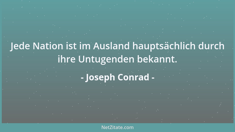 Joseph Conrad - Jede Nation ist im Ausland hauptsächlich durch ihre Untugenden bekannt....