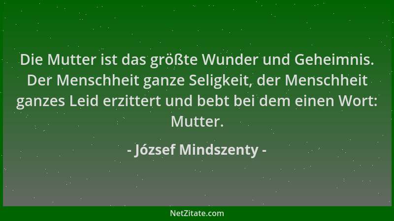 József Mindszenty - Die Mutter ist das größte Wunder und Geheimnis. Der Menschheit ganze Seligkeit, der Menschheit ganzes L...