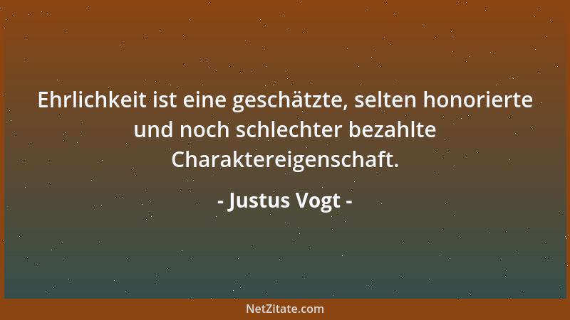 Justus Vogt - Ehrlichkeit ist eine geschätzte, selten honorierte und noch schlechter bezahlte Charaktereigenschaft....