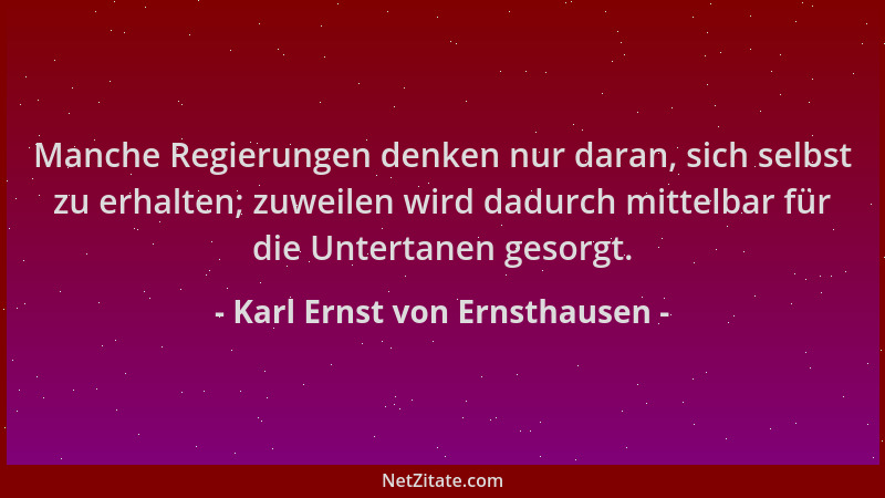 Karl Ernst von Ernsthausen - Manche Regierungen denken nur daran, sich selbst zu erhalten; zuweilen wird dadurch mittelbar...