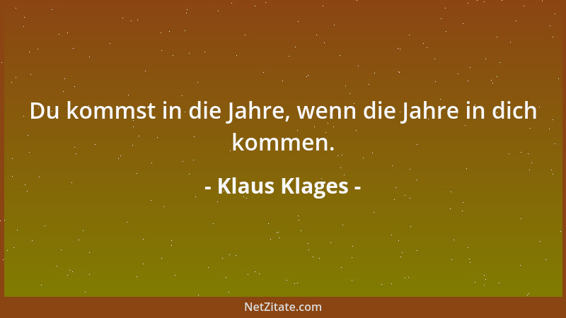 Klaus Klages - Du kommst in die Jahre, wenn die Jahre in dich kommen....