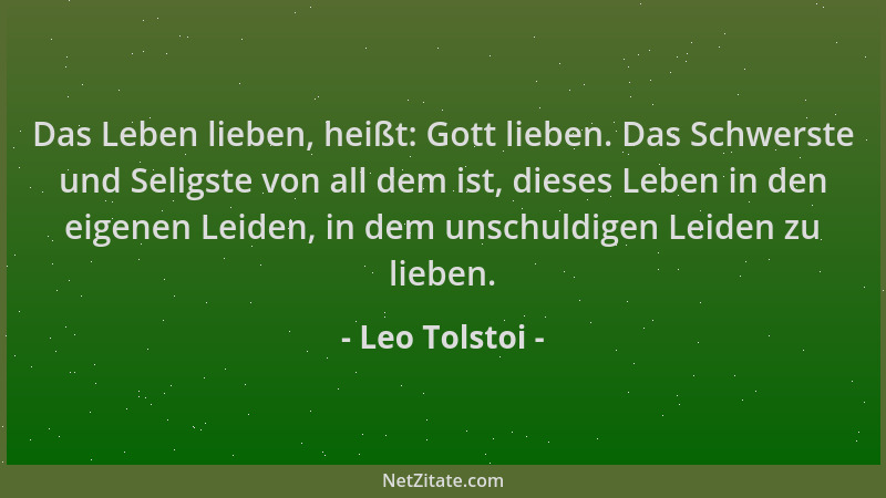 Leo Tolstoi - Das Leben lieben, heißt: Gott lieben. Das Schwerste und Seligste von all dem ist, dieses Leben in den eigenen...