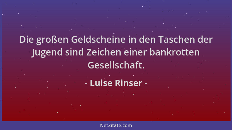 Luise Rinser - Die großen Geldscheine in den Taschen der Jugend sind Zeichen einer bankrotten Gesellschaft....