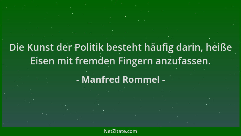 Manfred Rommel - Die Kunst der Politik besteht häufig darin, heiße Eisen mit fremden Fingern anzufassen....