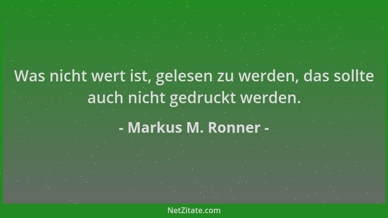 Markus M. Ronner - Was nicht wert ist, gelesen zu werden, das sollte auch nicht gedruckt werden....