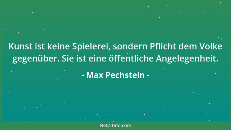 Max Pechstein - Kunst ist keine Spielerei, sondern Pflicht dem Volke gegenüber. Sie ist eine öffentliche Angelegenheit....