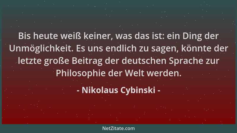 Nikolaus Cybinski - Bis heute weiß keiner, was das ist: ein Ding der Unmöglichkeit. Es uns endlich zu sagen, könnte der let...