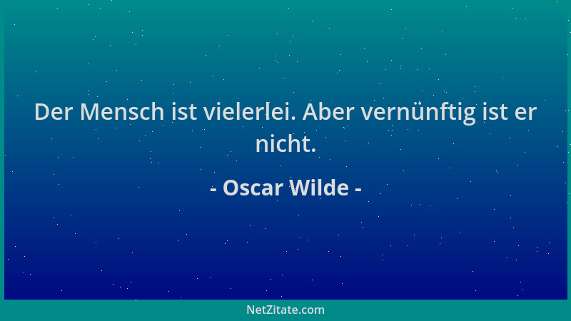 Oscar Wilde - Der Mensch ist vielerlei. Aber vernünftig ist er nicht....