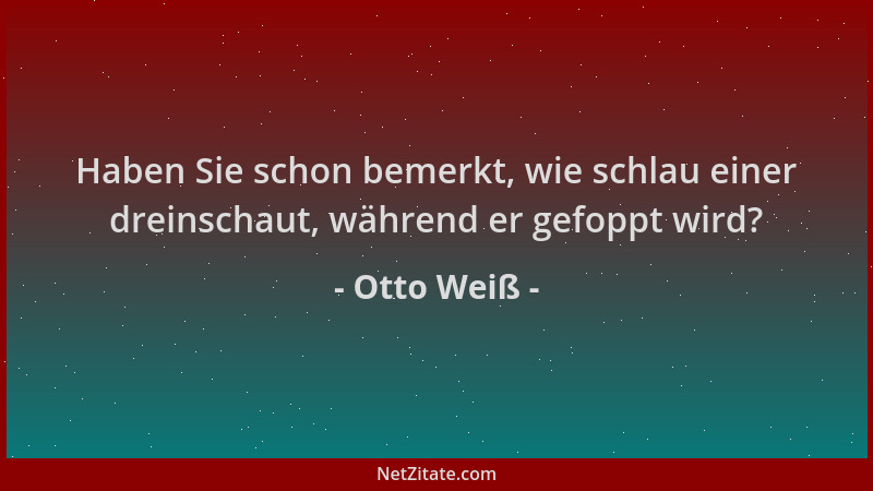 Otto Weiß - Haben Sie schon bemerkt, wie schlau einer dreinschaut, während er gefoppt wird?...