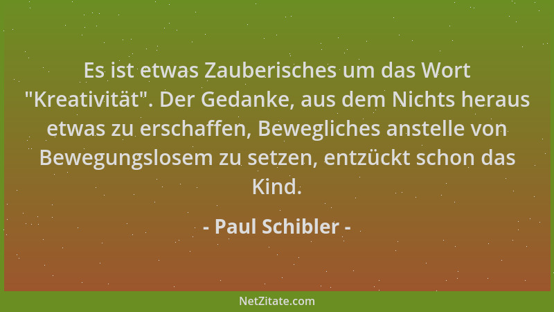 Paul Schibler - Es ist etwas Zauberisches um das Wort  "Kreativität ". Der Gedanke, aus dem Nichts heraus etwas zu erschaffen...
