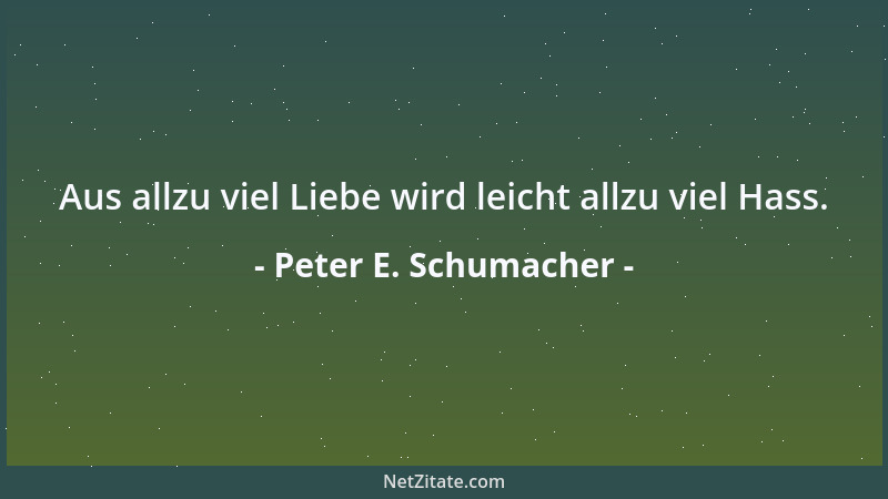 Peter E. Schumacher - Aus allzu viel Liebe wird leicht allzu viel Hass....