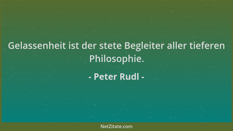 Peter Rudl - Gelassenheit ist der stete Begleiter aller tieferen Philosophie....