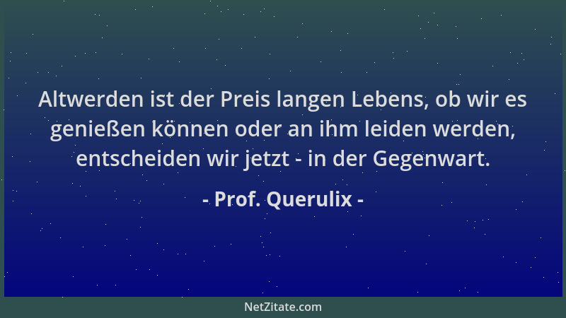 Prof. Querulix - Altwerden ist der Preis langen Lebens, ob wir es genießen können oder an ihm leiden werden, entscheiden wi...
