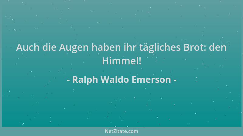 Ralph Waldo Emerson - Auch die Augen haben ihr tägliches Brot: den Himmel!...
