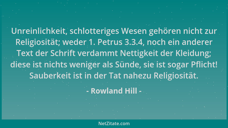 Rowland Hill - Unreinlichkeit, schlotteriges Wesen gehören nicht zur Religiosität; weder 1. Petrus 3.3.4, noch ein anderer...