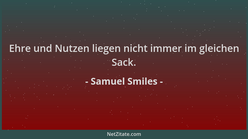 Samuel Smiles - Ehre und Nutzen liegen nicht immer im gleichen Sack....