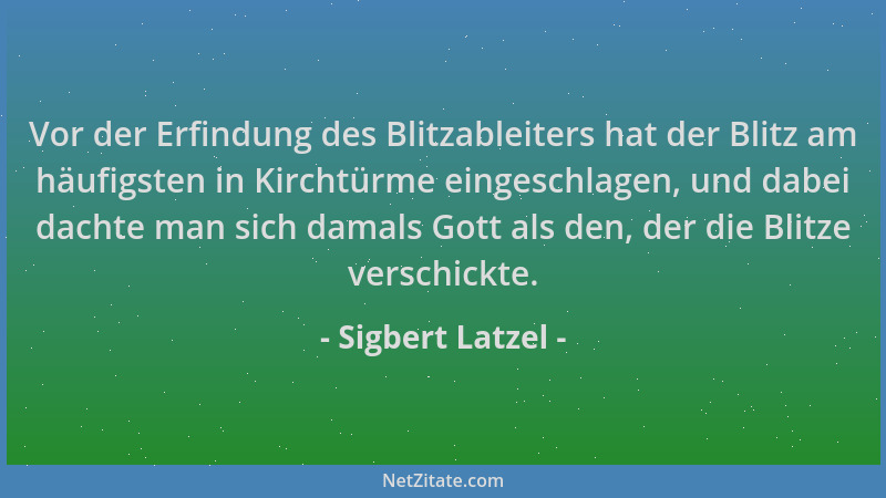 Sigbert Latzel - Vor der Erfindung des Blitzableiters hat der Blitz am häufigsten in Kirchtürme eingeschlagen, und dabei da...