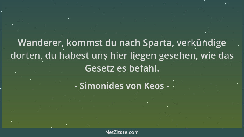 Simonides von Keos - Wanderer, kommst du nach Sparta, verkündige dorten, du habest uns hier liegen gesehen, wie das Gesetz...