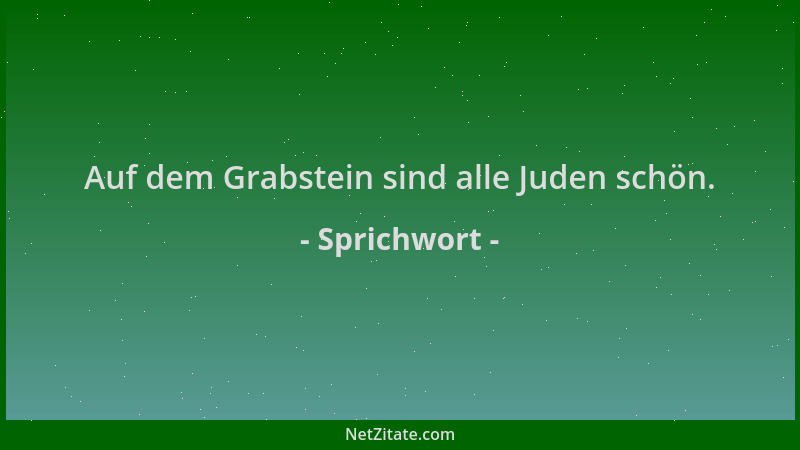 Sprichwort - Auf dem Grabstein sind alle Juden schön....