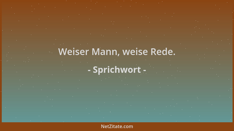 Sprichwort - Weiser Mann, weise Rede....
