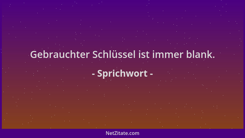 Sprichwort - Gebrauchter Schlüssel ist immer blank....