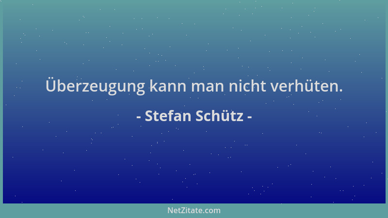 Stefan Schütz - Überzeugung kann man nicht verhüten....